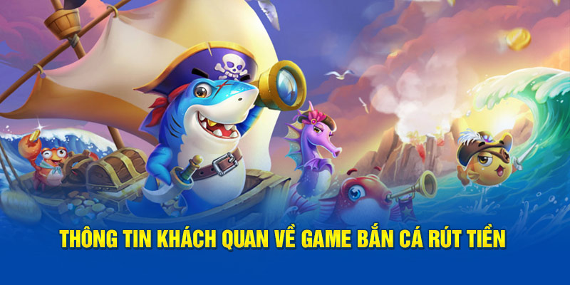 Thông tin khách quan về game bắn cá rút tiền